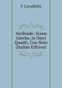 Alcibiade: Scene Greche, in Dieci Quadri, Con Note (Italian Edition)