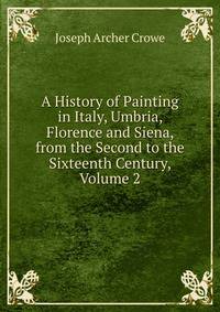 A History of Painting in Italy, Umbria, Florence and Siena, from the Second to the Sixteenth Century, Volume 2