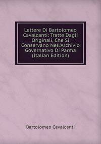 Lettere Di Bartolomeo Cavalcanti: Tratte Dagli Originali, Che Si Conservano Nell'Archivio Governativo Di Parma (Italian Edition)