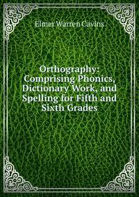 Orthography: Comprising Phonics, Dictionary Work, and Spelling for Fifth and Sixth Grades