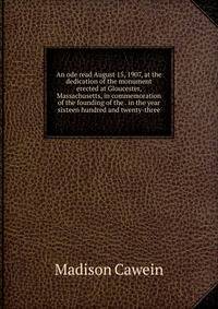 An ode read August 15, 1907, at the dedication of the monument erected at Gloucester, Massachusetts, in commemoration of the founding of the . in the year sixteen hundred and twenty-three
