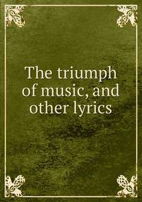 The triumph of music, and other lyrics