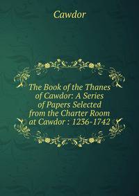 The Book of the Thanes of Cawdor: A Series of Papers Selected from the Charter Room at Cawdor : 1236-1742