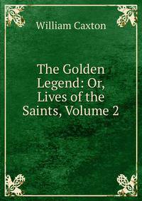 The Golden Legend: Or, Lives of the Saints, Volume 2