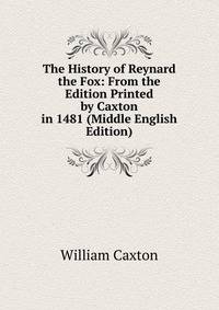 The History of Reynard the Fox: From the Edition Printed by Caxton in 1481 (Middle English Edition)