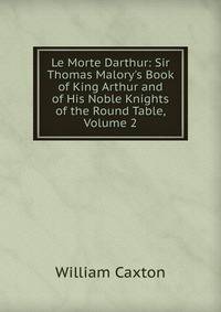 Le Morte Darthur: Sir Thomas Malory's Book of King Arthur and of His Noble Knights of the Round Table, Volume 2