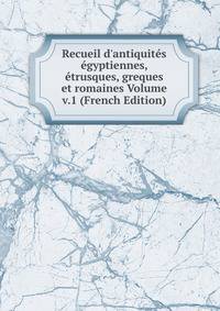 Recueil d'antiquit?s ?gyptiennes, ?trusques, greques et romaines Volume v.1 (French Edition)