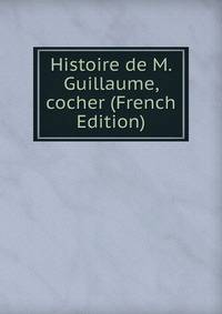 Histoire de M. Guillaume, cocher (French Edition)