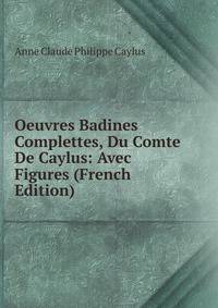 Oeuvres Badines Complettes, Du Comte De Caylus: Avec Figures (French Edition)