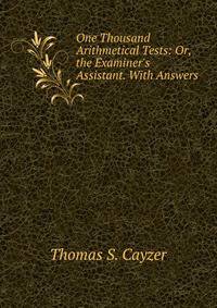 One Thousand Arithmetical Tests: Or, the Examiner's Assistant. With Answers