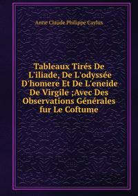 Tableaux Tir?s De L'iliade, De L'odyss?e D'homere Et De L'eneide De Virgile ;Avec Des Observations G?n?rales fur Le Coftume.