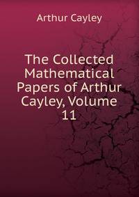 The Collected Mathematical Papers of Arthur Cayley, Volume 11