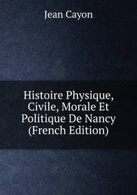 Histoire Physique, Civile, Morale Et Politique De Nancy (French Edition)