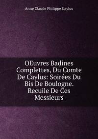 OEuvres Badines Complettes, Du Comte De Caylus: Soirees Du Bis De Boulogne. Recuile De Ces Messieurs
