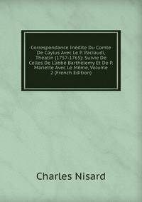 Correspondance In?dite Du Comte De Caylus Avec Le P. Paciaudi, Th?atin (1757-1765): Suivie De Celles De L'abb? Barth?lemy Et De P. Mariette Avec Le M?me, Volume 2 (French Edition)
