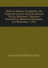 OEuvres Badines Complettes, Du Comte De Caylus: Suite Du Recueil De Ces Messieurs. Histoires Nouvelles Et Memoires Ramasses. Les Manteaux, 1. Ptie