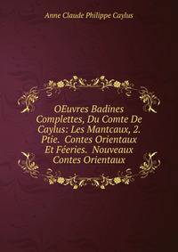 OEuvres Badines Complettes, Du Comte De Caylus: Les Mantcaux, 2. Ptie. Contes Orientaux Et Feeries. Nouveaux Contes Orientaux