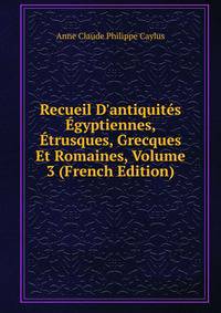 Recueil D'antiquit?s ?gyptiennes, ?trusques, Grecques Et Romaines, Volume 3 (French Edition)