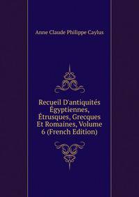 Recueil D'antiquit?s ?gyptiennes, ?trusques, Grecques Et Romaines, Volume 6 (French Edition)