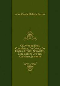 OEuvres Badines Complettes, Du Comte De Caylus: Feeries Nouvelles. Cinq Contes De Fees. Cadichon. Jeanette