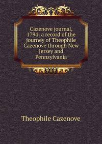 Cazenove journal, 1794: a record of the journey of Theophile Cazenove through New Jersey and Pennsylvania