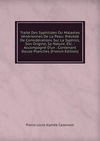 Trait? Des Syphilides Ou Maladies V?n?riennes De La Peau: Pr?c?d? De Consid?rations Sur La Syphilis, Son Origine, Sa Nature, Etc. : Accompagn? D'un . Contenant Douze Planches (French Edition)