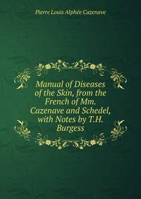 Manual of Diseases of the Skin, from the French of Mm. Cazenave and Schedel, with Notes by T.H. Burgess