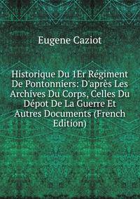 Historique Du 1Er R?giment De Pontonniers: D'apr?s Les Archives Du Corps, Celles Du D?pot De La Guerre Et Autres Documents (French Edition)