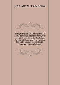 D?monstration De L'innocence De Louis Bonafous, Fr?re L?otade, Des ?coles Chr?tiennes De Toulouse: Condamn?, Pour Viol Et Assassinat Sur La Personne . De La Haute-Garonne (French Edition)