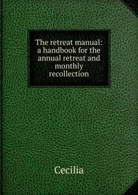 The retreat manual: a handbook for the annual retreat and monthly recollection