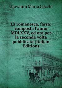 La romanesca, farsa: composta l'anno MDLXXV, ed ora per la seconda volta pubblicata (Italian Edition)