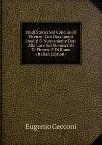 Studi Storici Sul Concilio Di Firenze: Con Documenti Inediti O Nuovamente Dati Alla Luce Sui Manoscritti Di Firenze E Di Roma (Italian Edition)