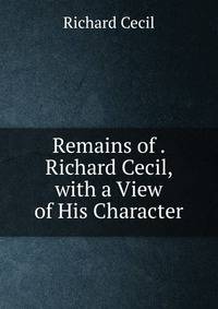 Remains of . Richard Cecil, with a View of His Character