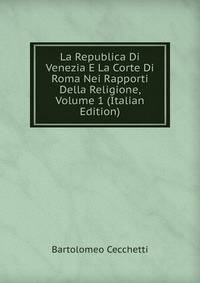La Republica Di Venezia E La Corte Di Roma Nei Rapporti Della Religione, Volume 1 (Italian Edition)