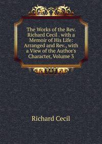 The Works of the Rev. Richard Cecil . with a Memoir of His Life: Arranged and Rev., with a View of the Author's Character, Volume 3