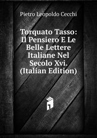 Torquato Tasso: Il Pensiero E Le Belle Lettere Italiane Nel Secolo Xvi. (Italian Edition)