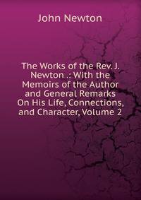 The Works of the Rev. J. Newton .: With the Memoirs of the Author and General Remarks On His Life, Connections, and Character, Volume 2