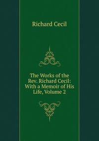 The Works of the Rev. Richard Cecil: With a Memoir of His Life, Volume 2