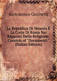 La Republica Di Venezia E La Corte Di Roma Nei Rapporti Della Religione: Consists of "Documenti." (Italian Edition)