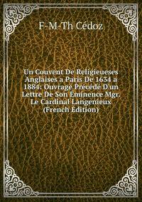 Un Couvent De Religieueses Anglaises a Paris De 1634 a 1884: Ouvrage Pr?c?d? D'un Lettre De Son ?minence Mgr. Le Cardinal Langenieux (French Edition)