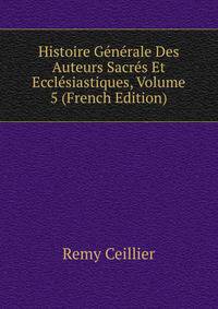Histoire Generale Des Auteurs Sacres Et Ecclesiastiques, Volume 5 (French Edition)