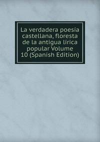 La verdadera poesia castellana, floresta de la antigua lirica popular Volume 10 (Spanish Edition)