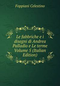 Le fabbriche e i disegni di Andrea Palladio e Le terme Volume 5 (Italian Edition)