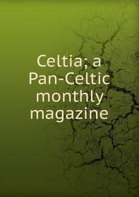 Celtia; a Pan-Celtic monthly magazine