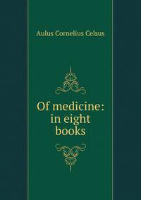 Of medicine: in eight books