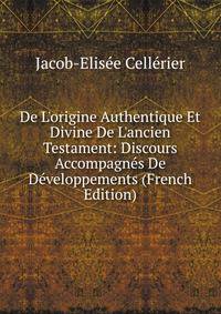 De L'origine Authentique Et Divine De L'ancien Testament: Discours Accompagn?s De D?veloppements (French Edition)