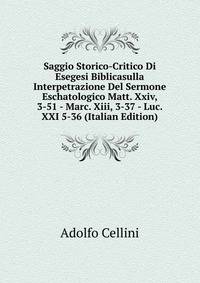 Saggio Storico-Critico Di Esegesi Biblicasulla Interpetrazione Del Sermone Eschatologico Matt. Xxiv, 3-51 - Marc. Xiii, 3-37 - Luc. XXI 5-36 (Italian Edition)
