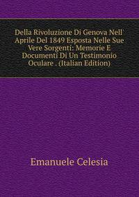 Della Rivoluzione Di Genova Nell' Aprile Del 1849 Esposta Nelle Sue Vere Sorgenti: Memorie E Documenti Di Un Testimonio Oculare . (Italian Edition)