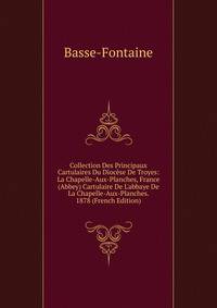 Collection Des Principaux Cartulaires Du Dioc?se De Troyes: La Chapelle-Aux-Planches, France (Abbey) Cartulaire De L'abbaye De La Chapelle-Aux-Planches. 1878 (French Edition)
