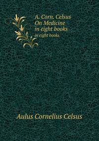 A. Corn. Celsus On Medicine. in eight books